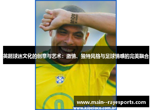 英超球迷文化的创意与艺术：激情、独特风格与足球情感的完美融合