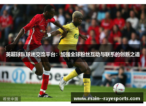 英超球队球迷交流平台：加强全球粉丝互动与联系的创新之道