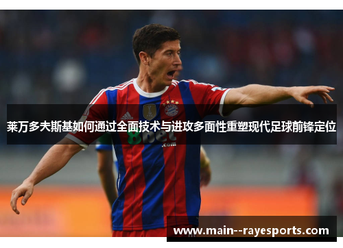 莱万多夫斯基如何通过全面技术与进攻多面性重塑现代足球前锋定位