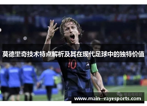 莫德里奇技术特点解析及其在现代足球中的独特价值 莫德里奇技术特点解析及其在现代足球中的独特价值