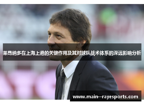 莱昂纳多在上海上港的关键作用及其对球队战术体系的深远影响分析 莱昂纳多在上海上港的关键作用及其对球队战术体系的深远影响分析