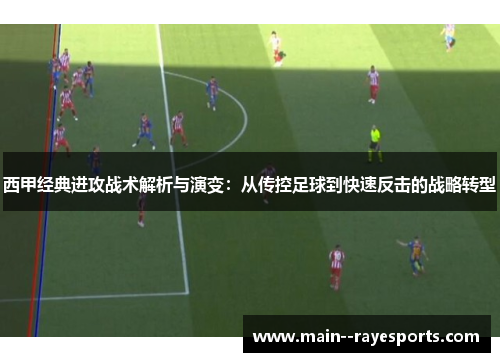 西甲经典进攻战术解析与演变:从传控足球到快速反击的战略转型 西甲经典进攻战术解析与演变:从传控足球到快速反击的战略转型