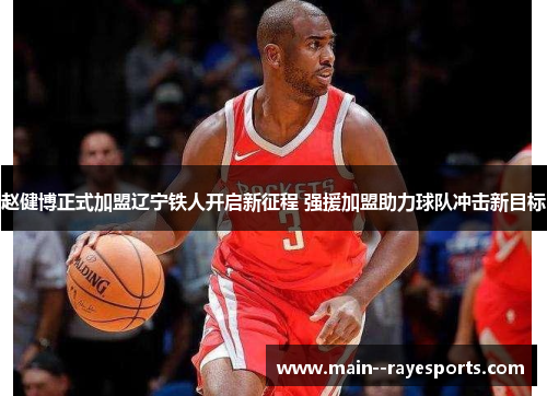 赵健博正式加盟辽宁铁人开启新征程 强援加盟助力球队冲击新目标