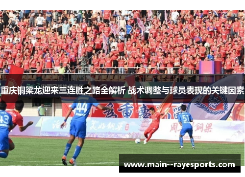 重庆铜梁龙迎来三连胜之路全解析 战术调整与球员表现的关键因素 重庆铜梁龙迎来三连胜之路全解析 战术调整与球员表现的关键因素