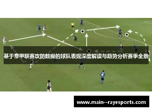 基于意甲联赛攻防数据的球队表现深度解读与趋势分析赛季全景