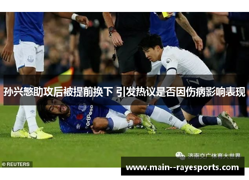 孙兴慜助攻后被提前换下 引发热议是否因伤病影响表现
