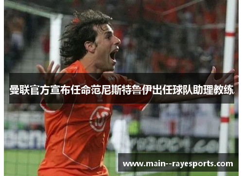 曼联官方宣布任命范尼斯特鲁伊出任球队助理教练