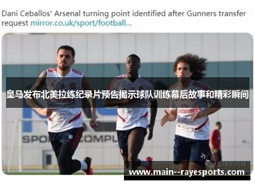 皇马发布北美拉练纪录片预告揭示球队训练幕后故事和精彩瞬间