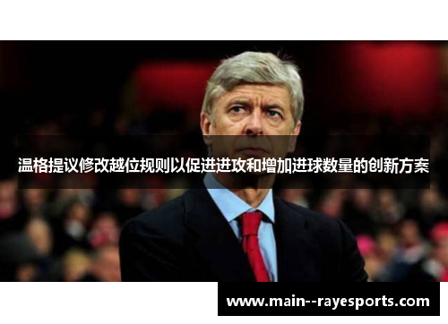 温格提议修改越位规则以促进进攻和增加进球数量的创新方案