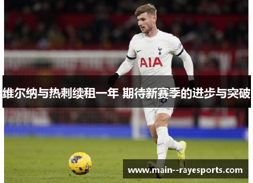 维尔纳与热刺续租一年 期待新赛季的进步与突破 维尔纳与热刺续租一年 期待新赛季的进步与突破