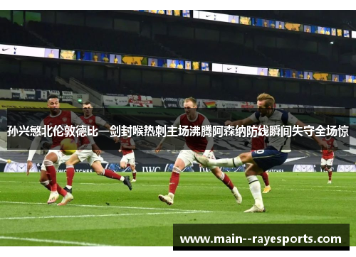 孙兴慜北伦敦德比一剑封喉热刺主场沸腾阿森纳防线瞬间失守全场惊