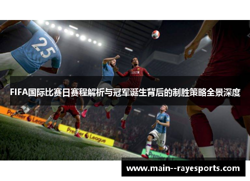 FIFA国际比赛日赛程解析与冠军诞生背后的制胜策略全景深度 FIFA国际比赛日赛程解析与冠军诞生背后的制胜策略全景深度