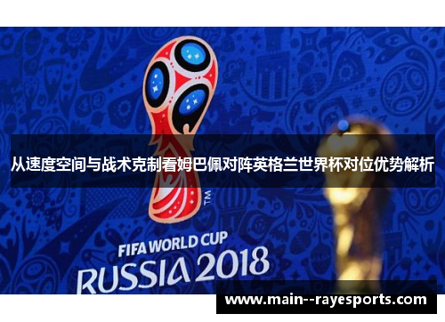 从速度空间与战术克制看姆巴佩对阵英格兰世界杯对位优势解析