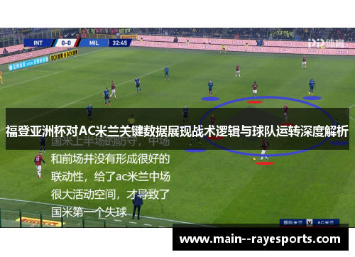 福登亚洲杯对AC米兰关键数据展现战术逻辑与球队运转深度解析 福登亚洲杯对AC米兰关键数据展现战术逻辑与球队运转深度解析