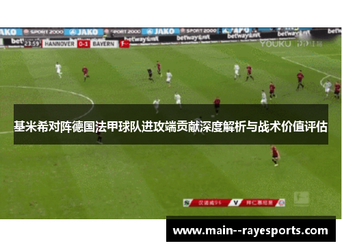 基米希对阵德国法甲球队进攻端贡献深度解析与战术价值评估 基米希对阵德国法甲球队进攻端贡献深度解析与战术价值评估