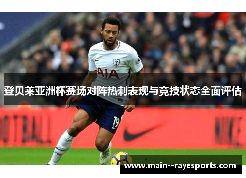 登贝莱亚洲杯赛场对阵热刺表现与竞技状态全面评估