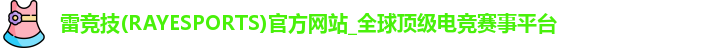 雷竞技(RAYESPORTS)官方网站_全球顶级电竞赛事平台